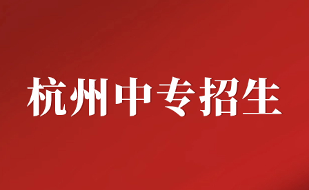 杭州中專招生學校有哪些?杭州65所具有中職招生資格學校匯總